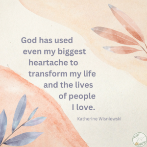 Blessings: God has used even my biggest heartache to transform my life and the lives of people I love.   