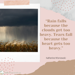 Rain falls because the clouds get too heavy. Tears fall because the heart gets too heavy.