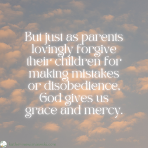 But just as parents lovingly forgive their children ...