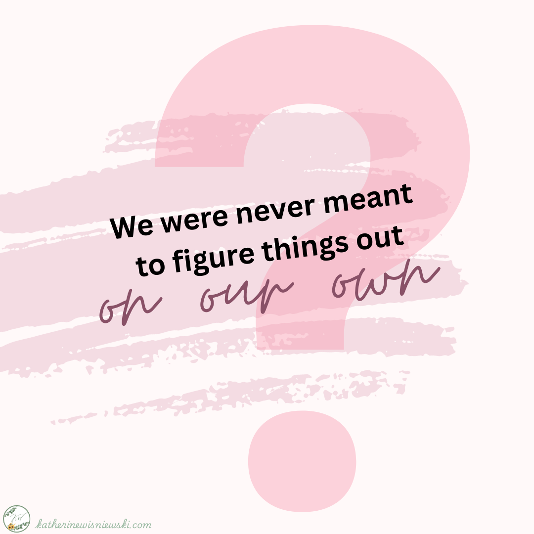 We were never meant to figure things out on our own