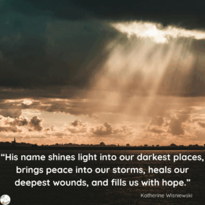 There is power in the name of Jesus. His name shines light into our darkest places, brings peace into our storms,