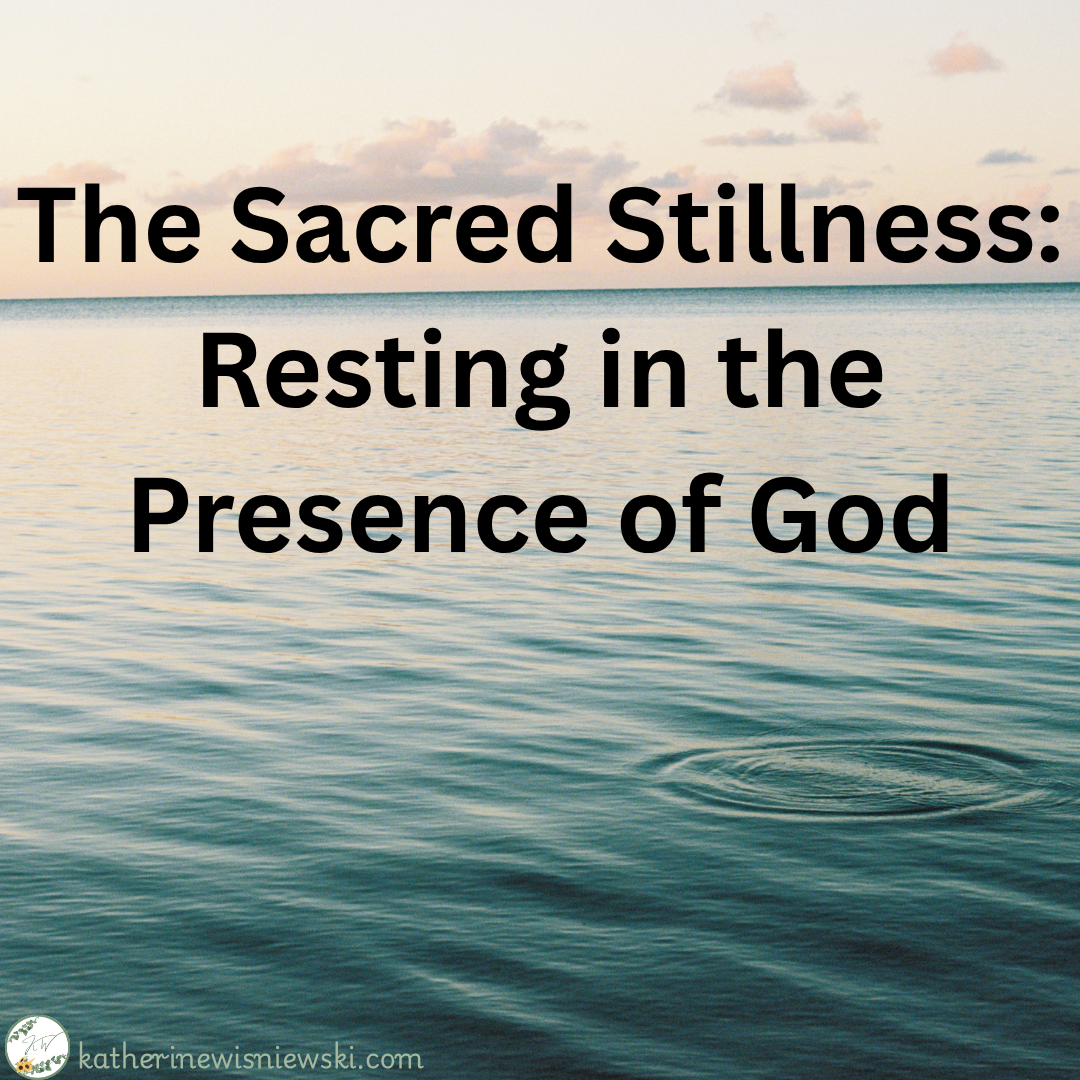 The Sacred Stillness: Resting in the Presence of God