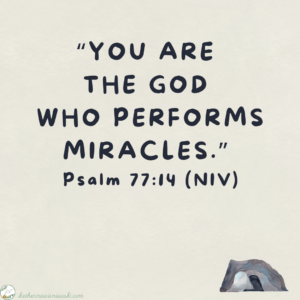 “You are 
the God 
who performs miracles.” 
Psalm 77:14 (NIV)