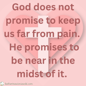 God does not promise to keep us far from pain. 
 He promises to be near in the midst of it. 